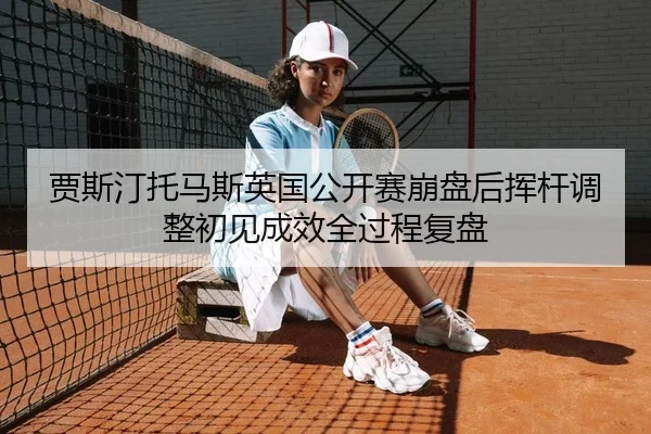 jia-si-ting-tuo-ma-si-ying-guo-gong-kai-sai-beng-pan-hou-hui-gan-tiao-zheng-chu-jian-cheng-xiao-quan-guo-cheng-fu-pan-2-796.jpg